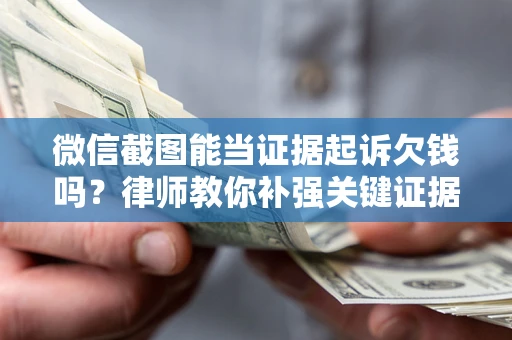 济南微信截图能当证据起诉欠钱吗？律师教你补强关键证据