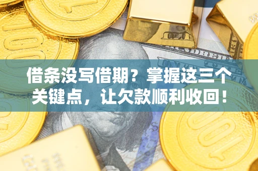 济南借条没写借期？掌握这三个关键点，让欠款顺利收回！