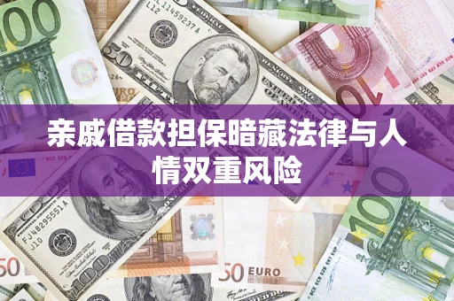 济南亲戚借款担保暗藏法律与人情双重风险