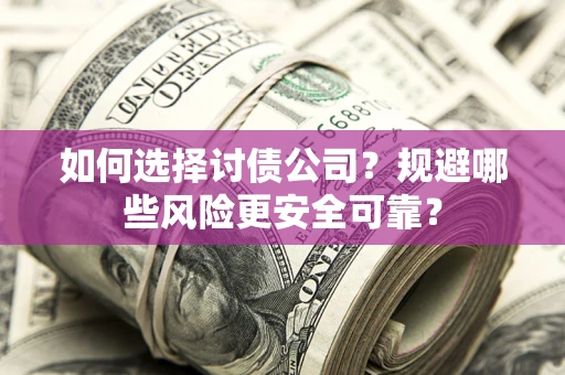 济南如何选择讨债公司？规避哪些风险更安全可靠？