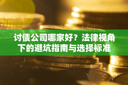 济南讨债公司哪家好？法律视角下的避坑指南与选择标准