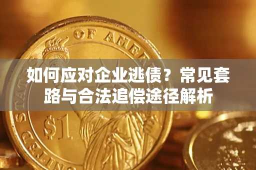 济南如何应对企业逃债？常见套路与合法追偿途径解析