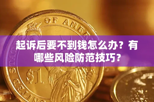 济南起诉后要不到钱怎么办?有哪些风险防范技巧? 济南起诉后要不到钱怎么办?有哪些风险防范技巧?
