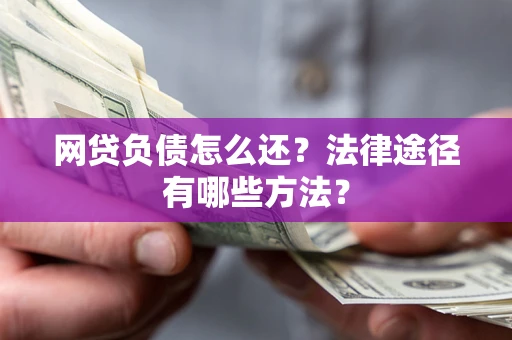 济南网贷负债怎么还？法律途径有哪些方法？