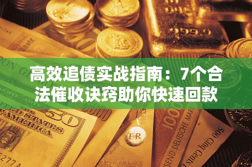 济南高效追债实战指南：7个合法催收诀窍助你快速回款