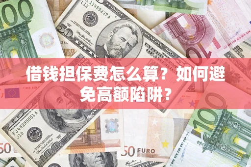 济南借钱担保费怎么算？如何避免高额陷阱？