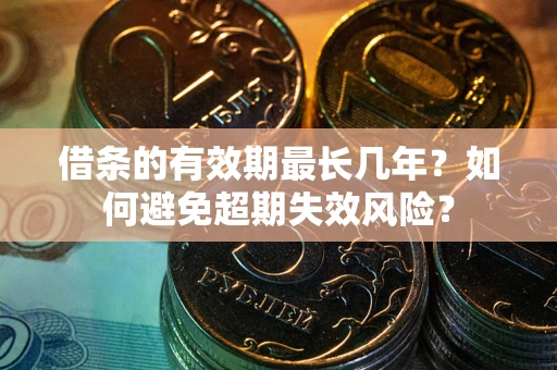 济南借条的有效期最长几年？如何避免超期失效风险？