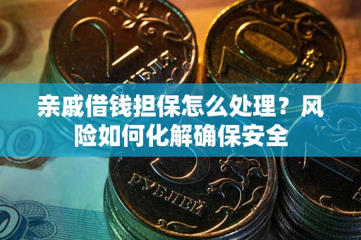 济南亲戚借钱担保怎么处理？风险如何化解确保安全