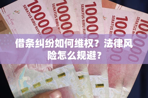 济南借条纠纷如何维权？法律风险怎么规避？
