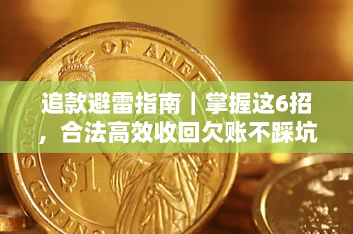 济南追款避雷指南｜掌握这6招，合法高效收回欠账不踩坑