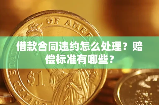 济南借款合同违约怎么处理？赔偿标准有哪些？