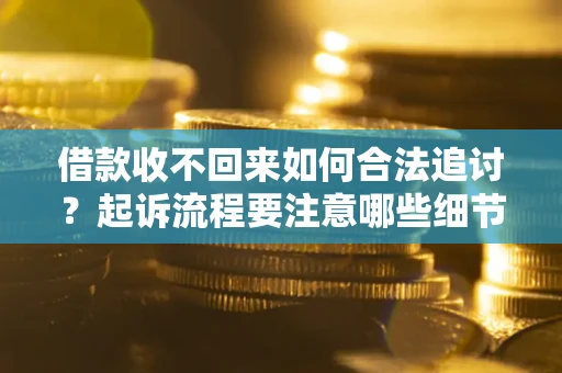 济南借款收不回来如何合法追讨？起诉流程要注意哪些细节？