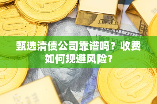 济南甄选清债公司靠谱吗？收费如何规避风险？