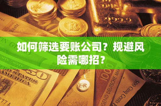 济南如何筛选要账公司？规避风险需哪招？