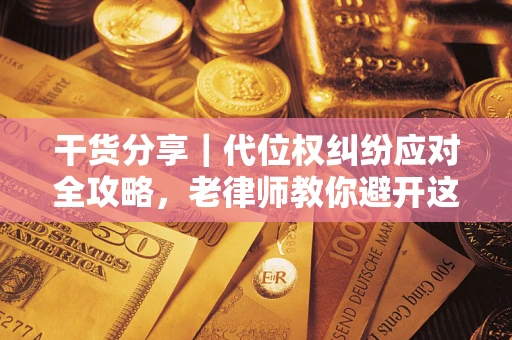 济南干货分享｜代位权纠纷应对全攻略，老律师教你避开这5大雷区