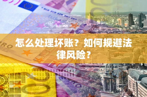 济南怎么处理坏账？如何规避法律风险？