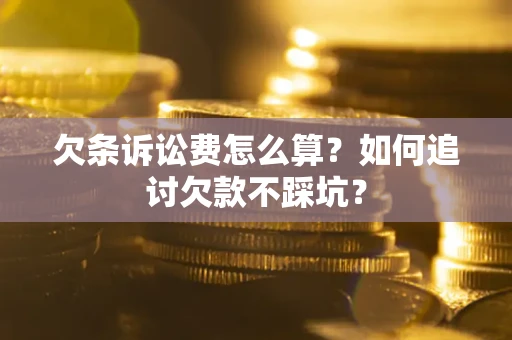 济南欠条诉讼费怎么算？如何追讨欠款不踩坑？