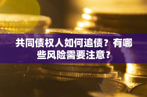 济南共同债权人如何追债？有哪些风险需要注意？