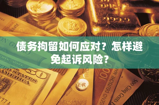 济南债务拘留如何应对？怎样避免起诉风险？