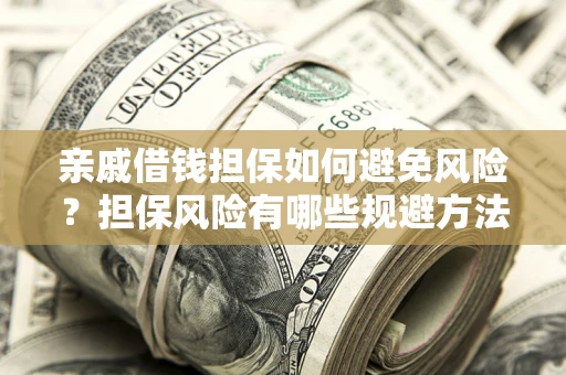济南亲戚借钱担保如何避免风险？担保风险有哪些规避方法？
