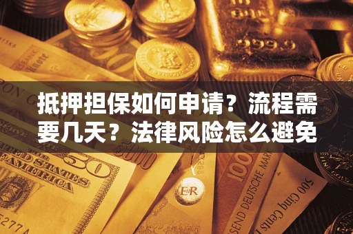 济南抵押担保如何申请？流程需要几天？法律风险怎么避免？避坑指南