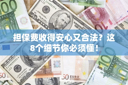 济南担保费收得安心又合法？这8个细节你必须懂！