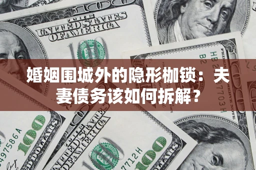 济南婚姻围城外的隐形枷锁：夫妻债务该如何拆解？