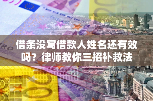 济南借条没写借款人姓名还有效吗？律师教你三招补救法