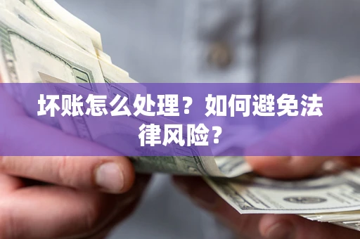 济南坏账怎么处理？如何避免法律风险？