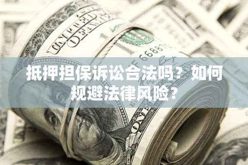 济南抵押担保诉讼合法吗？如何规避法律风险？