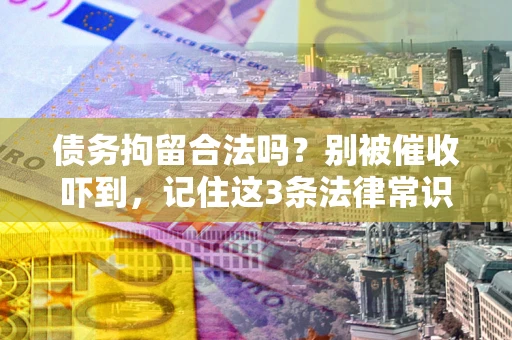 济南债务拘留合法吗?别被催收吓到,记住这3条法律常识 济南债务拘留合法吗?别被催收吓到,记住这3条法律常识