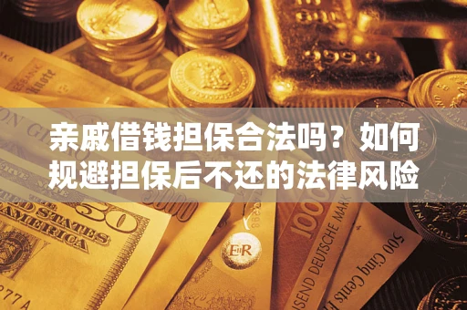 济南亲戚借钱担保合法吗？如何规避担保后不还的法律风险？