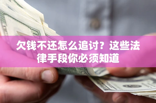 济南欠钱不还怎么追讨？这些法律手段你必须知道