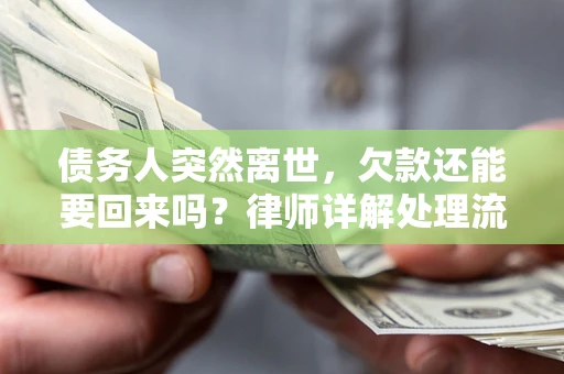 济南债务人突然离世，欠款还能要回来吗？律师详解处理流程
