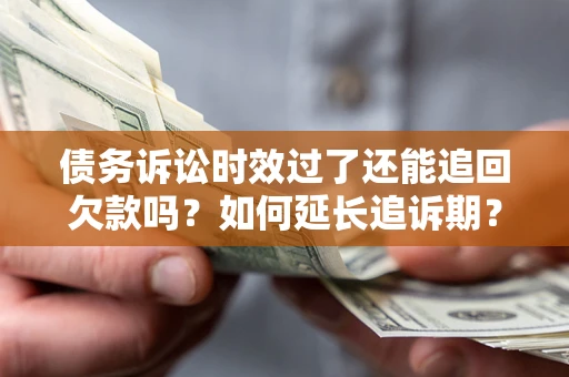 济南债务诉讼时效过了还能追回欠款吗？如何延长追诉期？