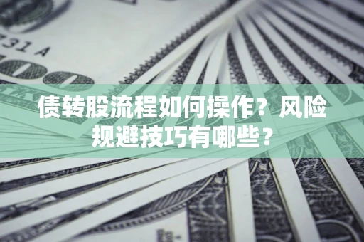 济南债转股流程如何操作？风险规避技巧有哪些？