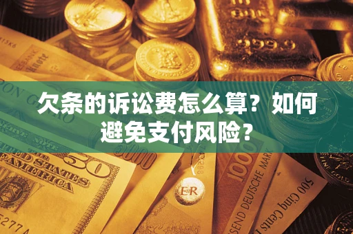 济南欠条的诉讼费怎么算？如何避免支付风险？