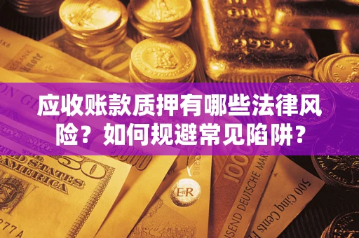 济南应收账款质押有哪些法律风险？如何规避常见陷阱？