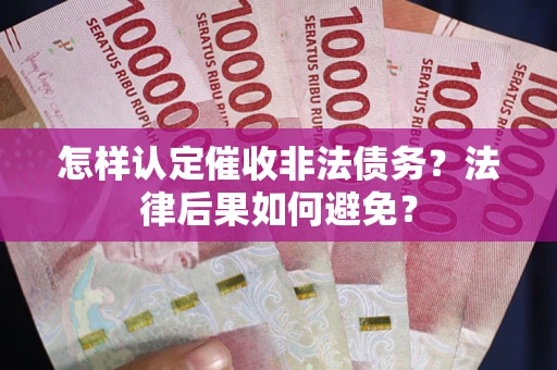 济南怎样认定催收非法债务？法律后果如何避免？