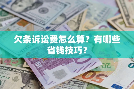 济南欠条诉讼费怎么算？有哪些省钱技巧？