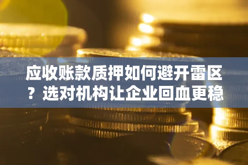 济南应收账款质押如何避开雷区？选对机构让企业回血更稳
