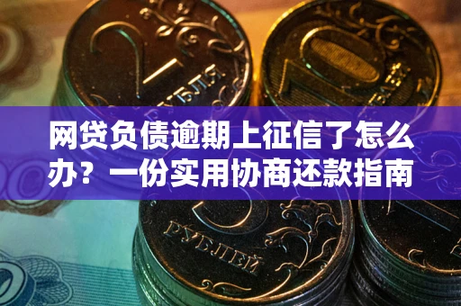 济南网贷负债逾期上征信了怎么办？一份实用协商还款指南请收好