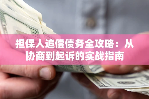 济南担保人追偿债务全攻略:从协商到起诉的实战指南 济南担保人追偿债务全攻略:从协商到起诉的实战指南