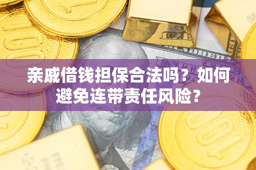 济南亲戚借钱担保合法吗？如何避免连带责任风险？
