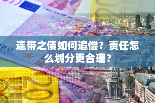 济南连带之债如何追偿？责任怎么划分更合理？