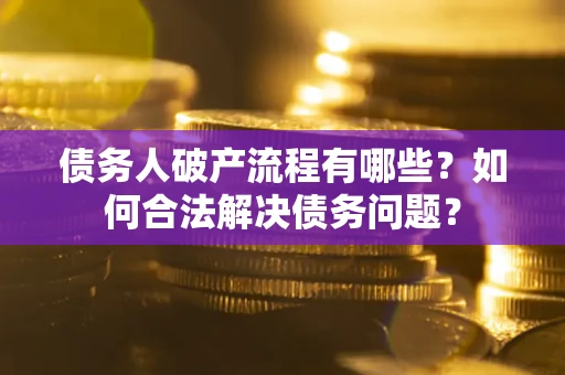 济南债务人破产流程有哪些？如何合法解决债务问题？