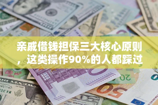 济南亲戚借钱担保三大核心原则，这类操作90%的人都踩过坑！附法院判决案例