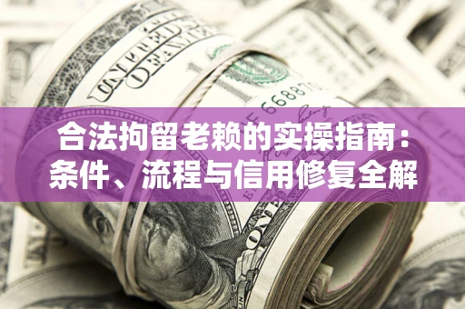 济南合法拘留老赖的实操指南:条件、流程与信用修复全解析 济南合法拘留老赖的实操指南:条件、流程与信用修复全解析