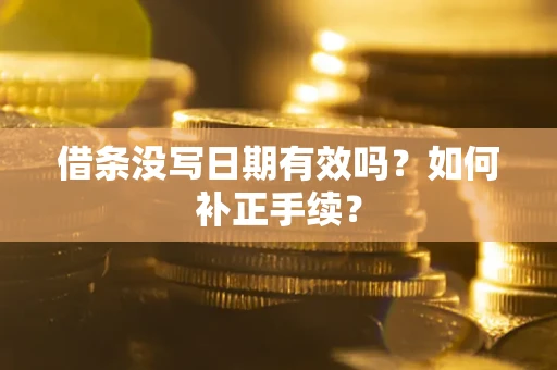 济南借条没写日期有效吗？如何补正手续？