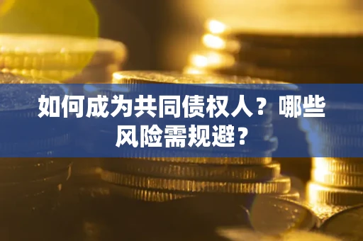济南如何成为共同债权人？哪些风险需规避？